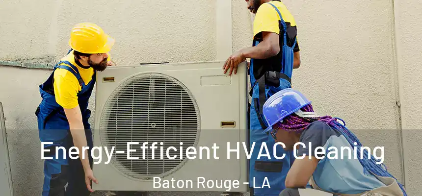 Energy-Efficient HVAC Cleaning Baton Rouge - LA