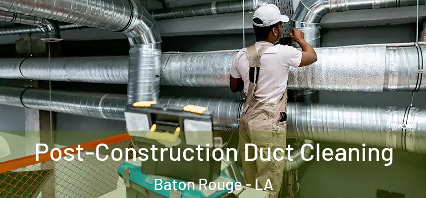 Post-Construction Duct Cleaning Baton Rouge - LA
