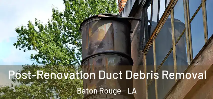 Post-Renovation Duct Debris Removal Baton Rouge - LA
